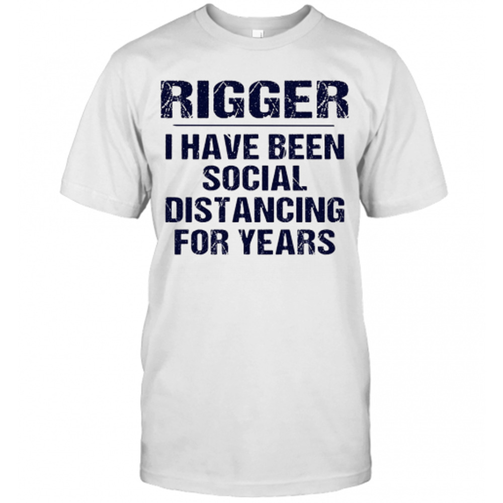 Rigger I Have Been Social Distancing For Years T-Shirt